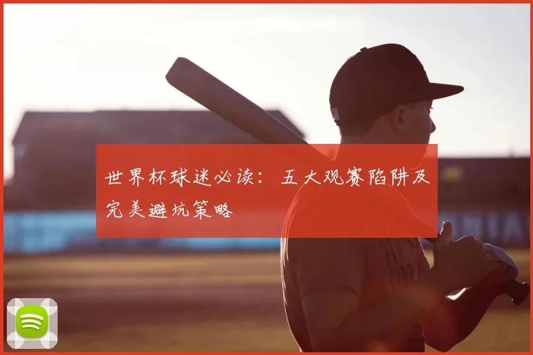 世界杯球迷必读：五大观赛陷阱及完美避坑策略