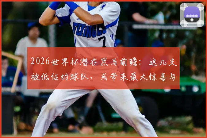 2026世界杯潜在黑马前瞻：这几支被低估的球队，或带来最大惊喜与爆冷