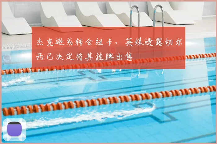 杰克逊或转会纽卡，英媒透露切尔西已决定将其挂牌出售