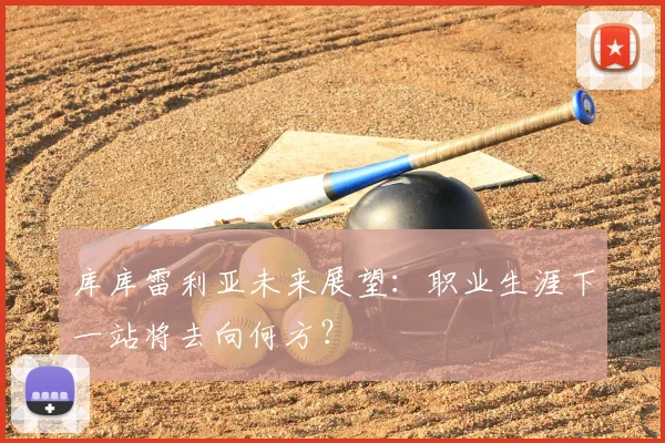 库库雷利亚未来展望:职业生涯下一站将去向何方?