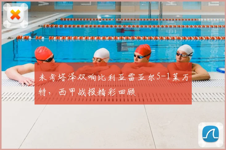 米考塔泽双响比利亚雷亚尔5-1莱万特，西甲战报精彩回顾
