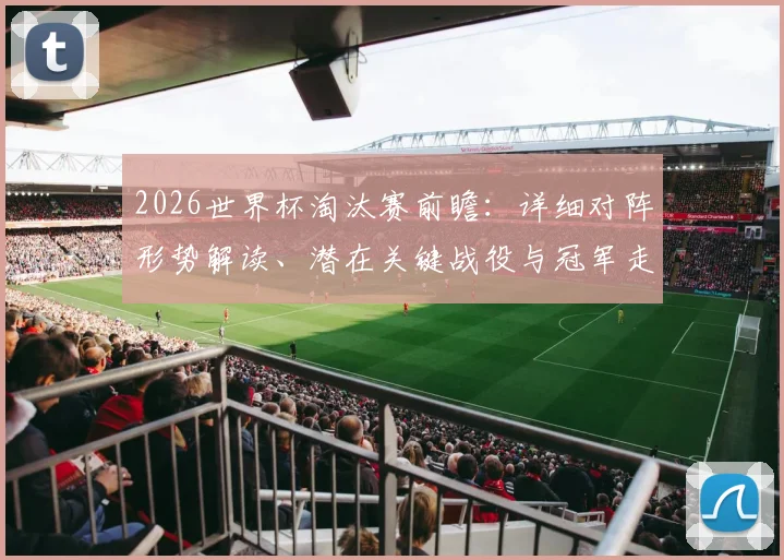 2026世界杯淘汰赛前瞻：详细对阵形势解读、潜在关键战役与冠军走向深度分析
