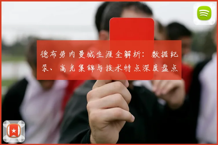 德布劳内曼城生涯全解析:数据纪录、高光集锦与技术特点深度盘点