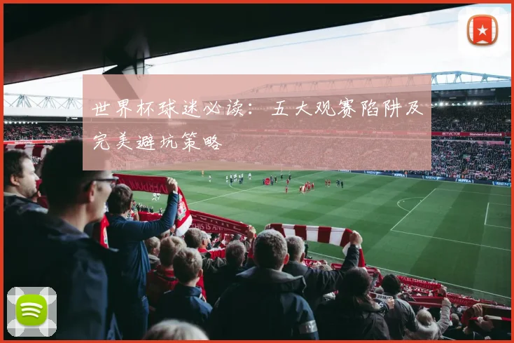 世界杯球迷必读：五大观赛陷阱及完美避坑策略