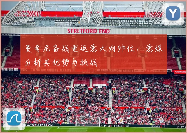 曼奇尼备战重返意大利帅位，意媒分析其优势与挑战