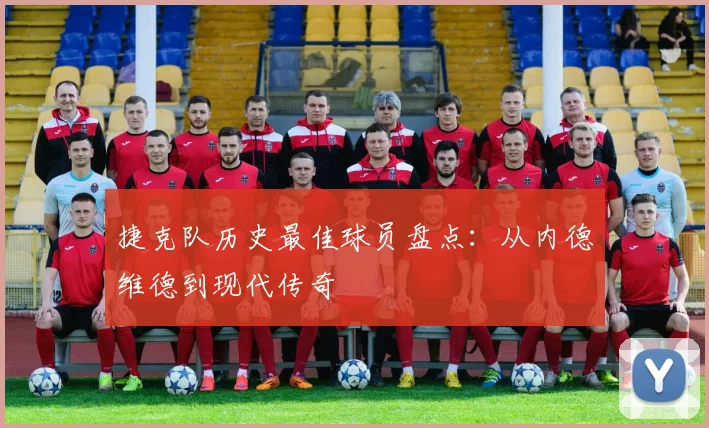 捷克队历史最佳球员盘点：从内德维德到现代传奇