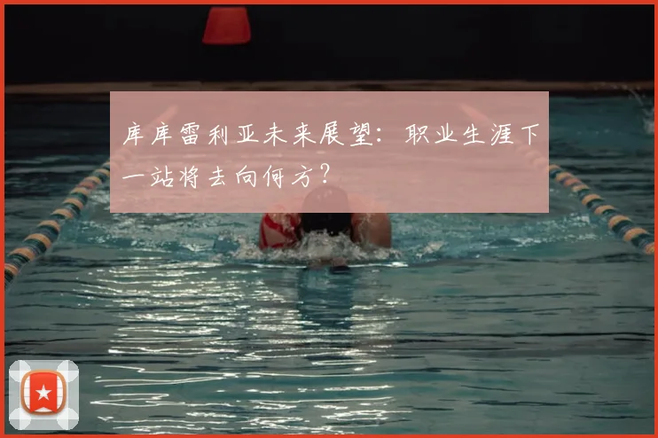 库库雷利亚未来展望：职业生涯下一站将去向何方？