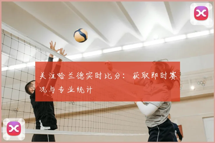关注哈兰德实时比分:获取即时赛况与专业统计
