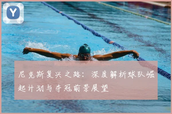 尼克斯复兴之路：深度解析球队崛起计划与夺冠前景展望
