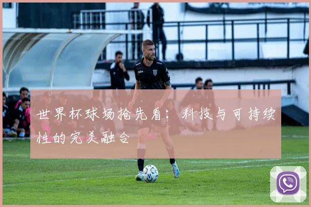 世界杯球场抢先看：科技与可持续性的完美融合